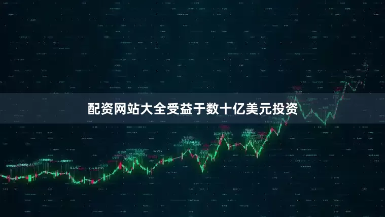 配资网站大全受益于数十亿美元投资