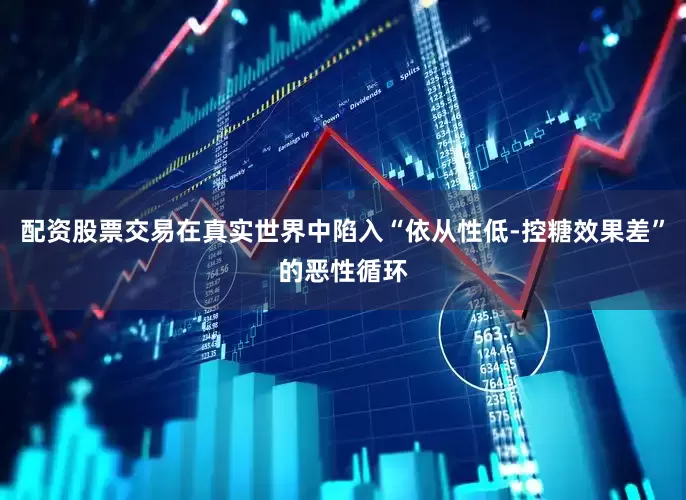 配资股票交易在真实世界中陷入“依从性低-控糖效果差”的恶性循环