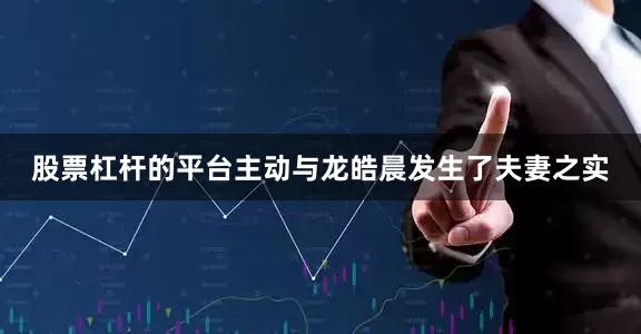 股票杠杆的平台主动与龙皓晨发生了夫妻之实
