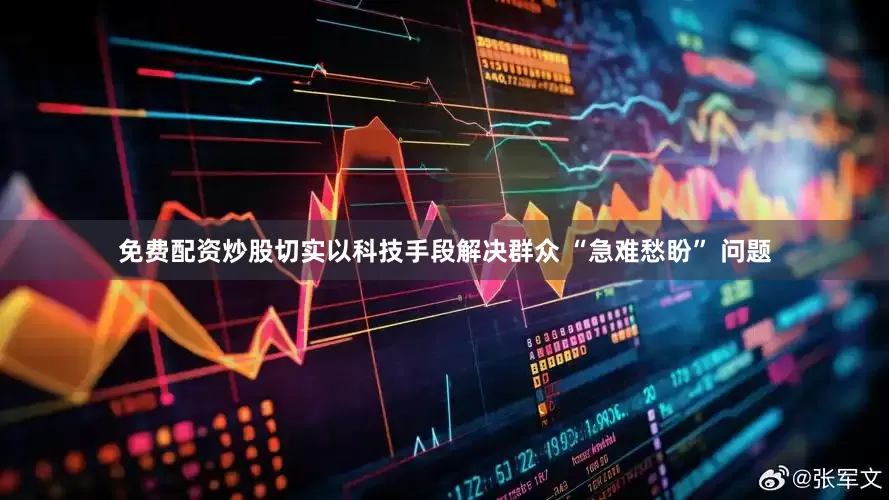 免费配资炒股切实以科技手段解决群众 “急难愁盼” 问题