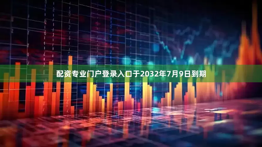 配资专业门户登录入口于2032年7月9日到期