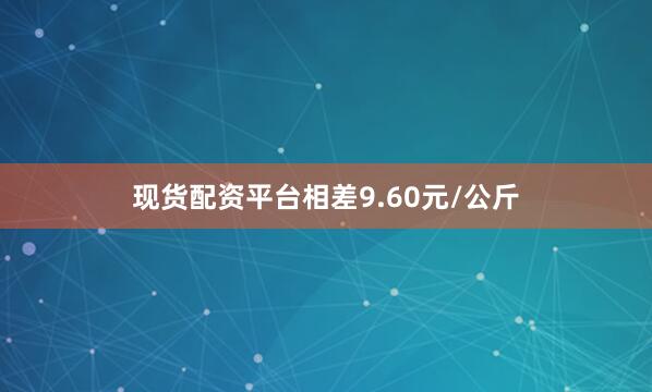 现货配资平台相差9.60元/公斤