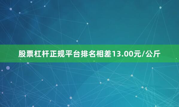 股票杠杆正规平台排名相差13.00元/公斤