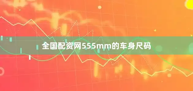 全国配资网555mm的车身尺码