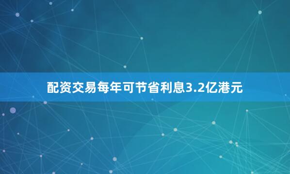 配资交易每年可节省利息3.2亿港元