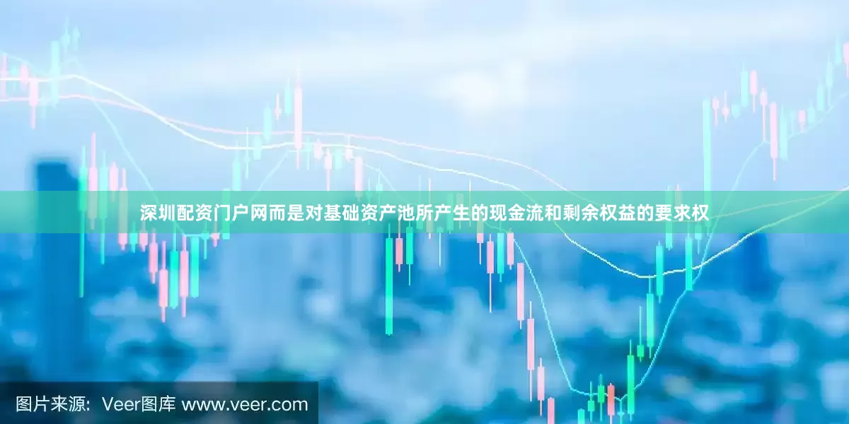 深圳配资门户网而是对基础资产池所产生的现金流和剩余权益的要求权