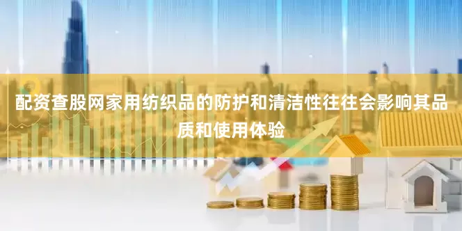 配资查股网家用纺织品的防护和清洁性往往会影响其品质和使用体验