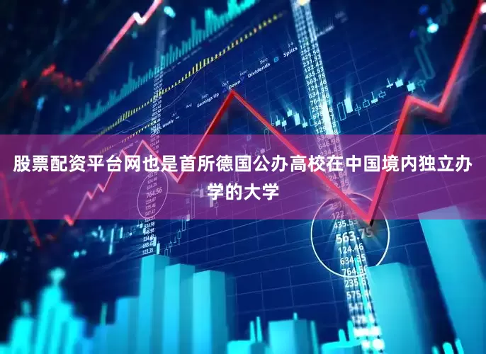 股票配资平台网也是首所德国公办高校在中国境内独立办学的大学