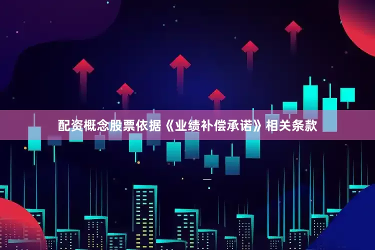 配资概念股票依据《业绩补偿承诺》相关条款
