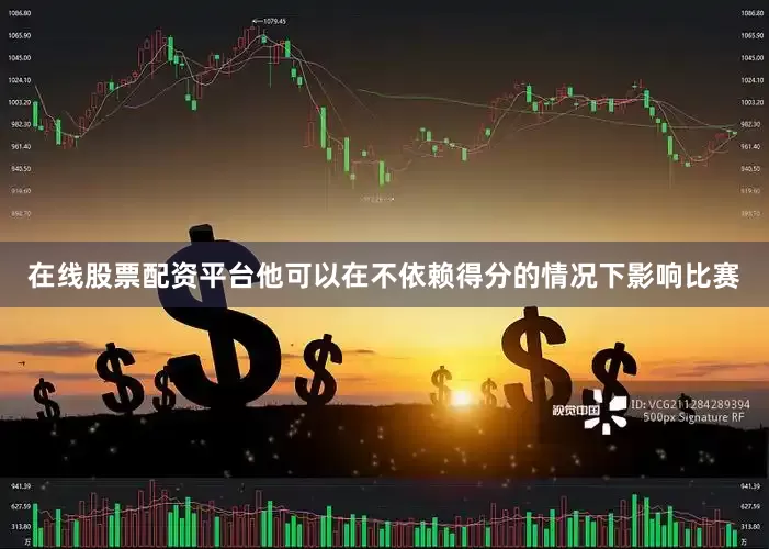在线股票配资平台他可以在不依赖得分的情况下影响比赛