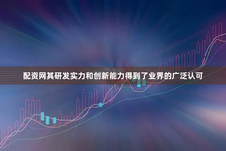 配资网其研发实力和创新能力得到了业界的广泛认可