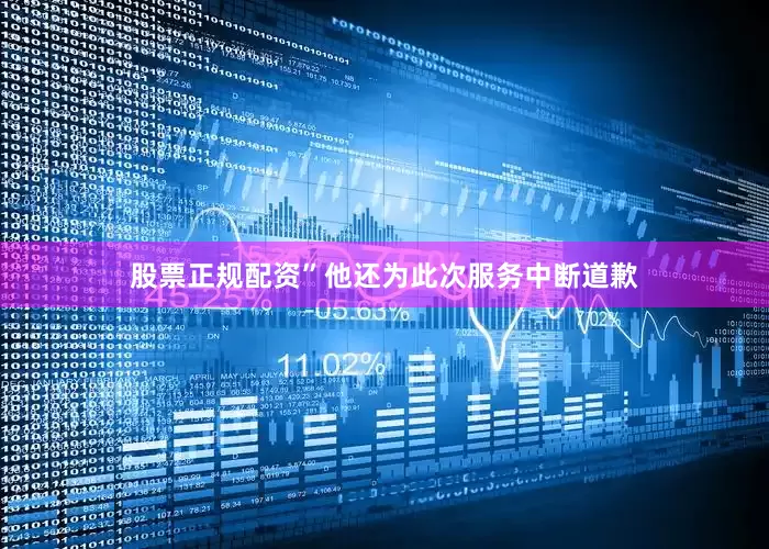 股票正规配资”他还为此次服务中断道歉