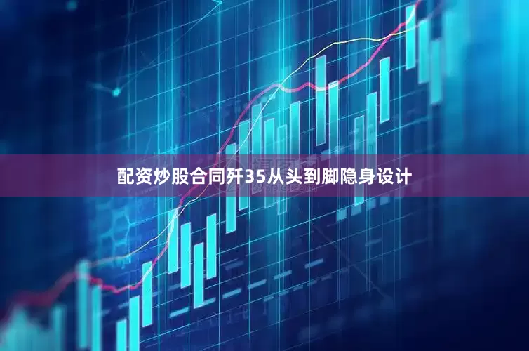 配资炒股合同歼35从头到脚隐身设计