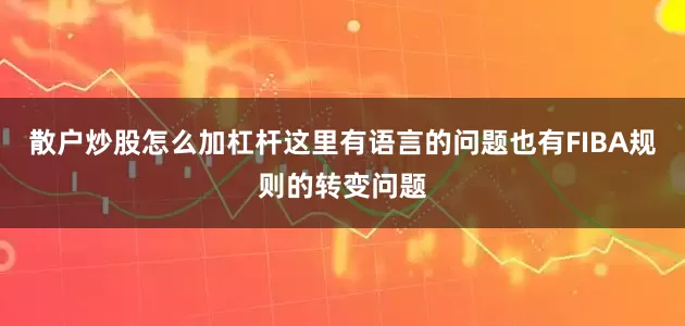 散户炒股怎么加杠杆这里有语言的问题也有FIBA规则的转变问题