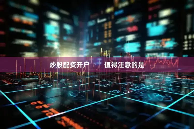 炒股配资开户        值得注意的是
