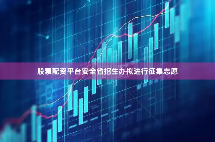 股票配资平台安全省招生办拟进行征集志愿