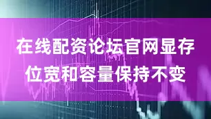 在线配资论坛官网显存位宽和容量保持不变