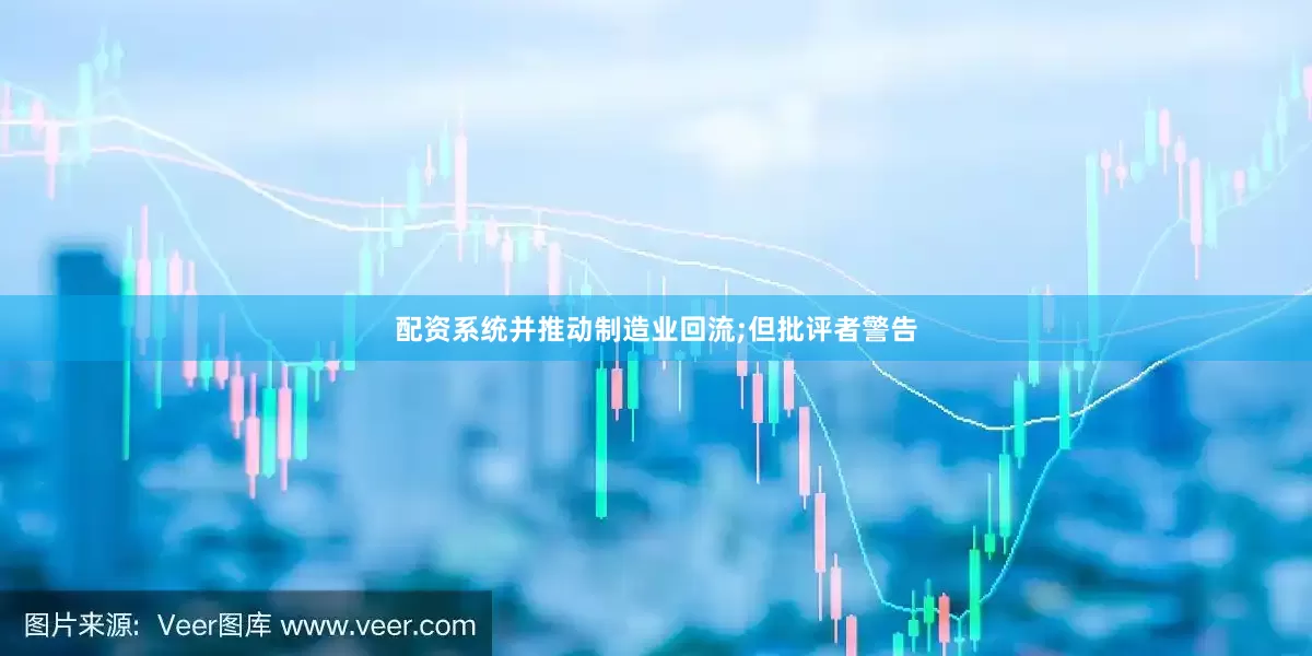 配资系统并推动制造业回流;但批评者警告