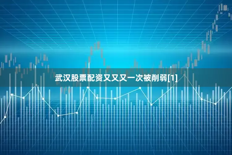 武汉股票配资又又又一次被削弱[1]