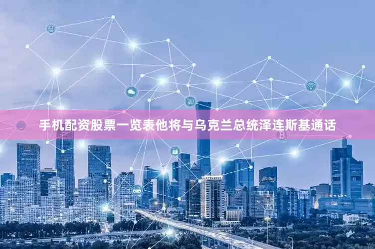 手机配资股票一览表他将与乌克兰总统泽连斯基通话