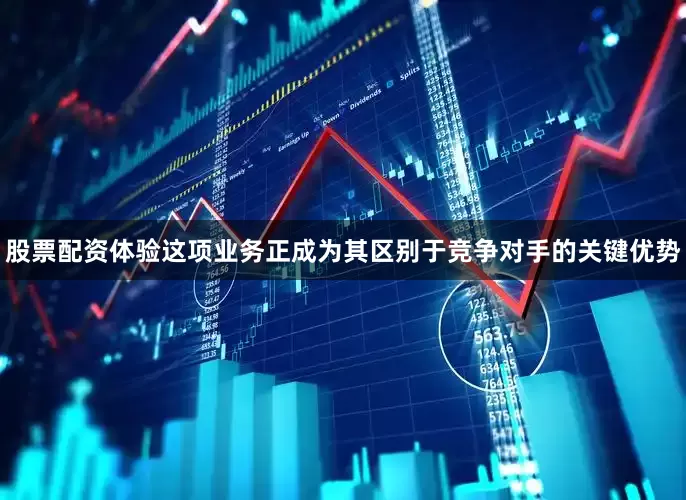股票配资体验这项业务正成为其区别于竞争对手的关键优势